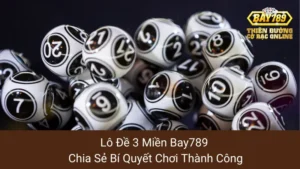 Lô Đề 3 Miền Bay789: Chia Sẻ Bí Quyết Chơi Thành Công